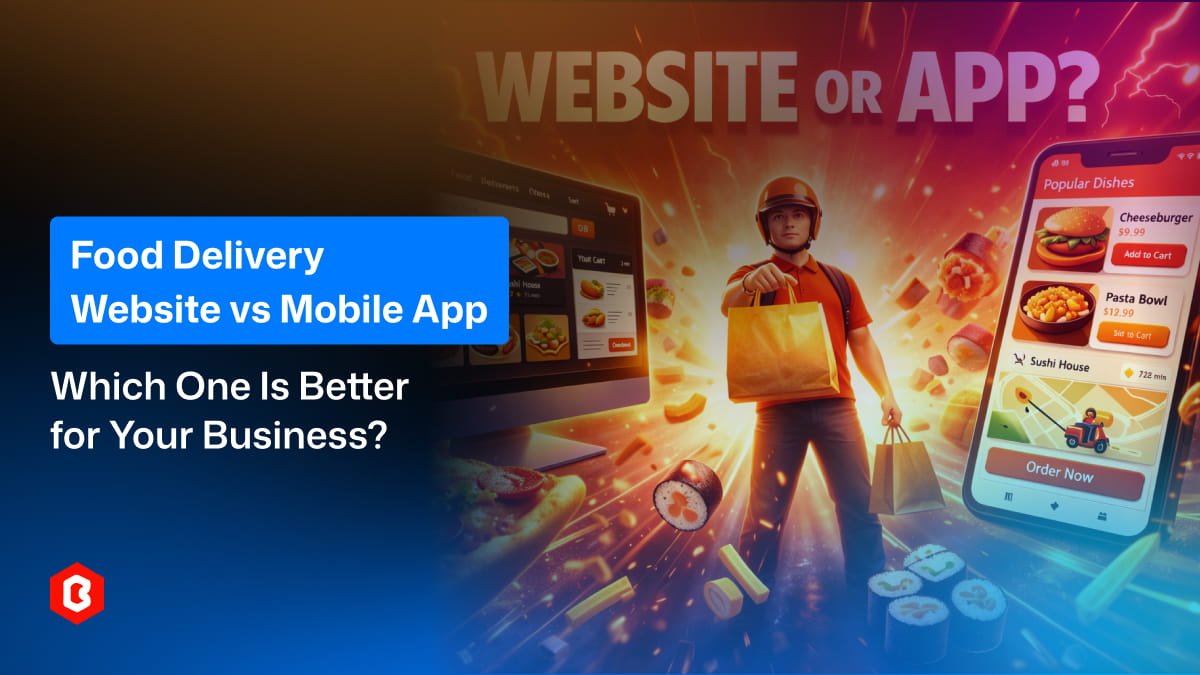 Food Delivery Website vs Mobile App: Which One Is Better for Your Business?